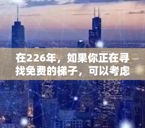 在226年，如果你正在寻找免费的梯子，可以考虑以下几种方式来购买