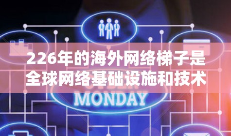 226年的海外网络梯子是<strong>全球网络</strong>基础设施和技术发展的一个未来趋势,预计将会是基于人工智能和大数据的<strong>全球网络</strong>架构的高潮期。以下是一些可能的展望