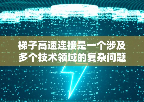 梯子高速连接是一个涉及多个技术领域的复杂问题，以下是对该问题的分点总结和解答