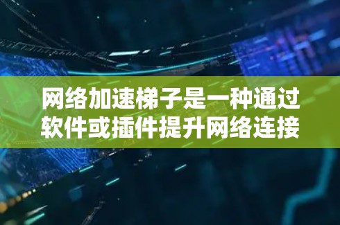<strong>网络加速</strong>梯子是一种通过软件或插件提升网络连接速度的工具,适用于处理视频、视频流、实时数据等情况。以下是其主要特点和使用方法的详细说明