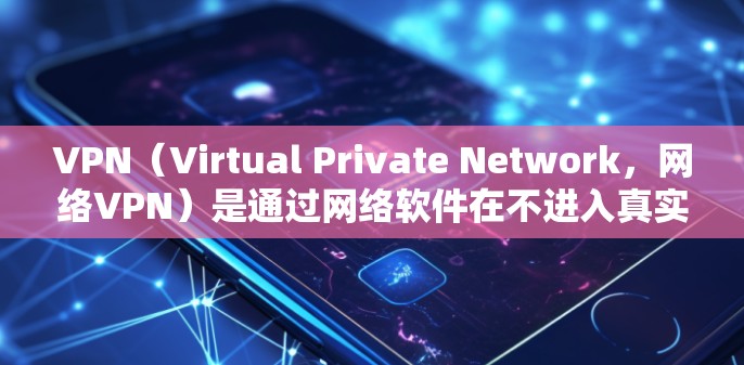 VPN（Virtual Private Network，网络VPN）是通过网络软件在不进入真实的网络环境下，访问互联网的服务。免费高速版的VPN通常指的是提供高速连接且免费的版本，但可能有一些限制