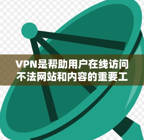 VPN是帮助用户在线访问不法网站和内容的重要工具之一。以下是一些常见的VPN推荐和使用方法，供您参考