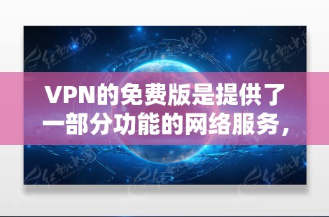 VPN的免费版是提供了一部分功能的网络服务,但实际使用时需要付费才能获得。以下是关于VPN免费版的一些关键点 VPN的免费版是提供了一部分功能的网络服务,但实际使用时需要付费才能获得。以下是关于VPN免费版的一些关键点