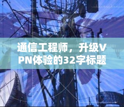 通信工程师，升级VPN体验的32字标题
