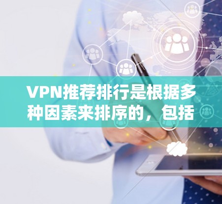 VPN推荐排行是根据多种因素来排序的,包括软件的安全性、兼容性和稳定性。以下是一些常见的VPN推荐软件,可以根据个人需求选择