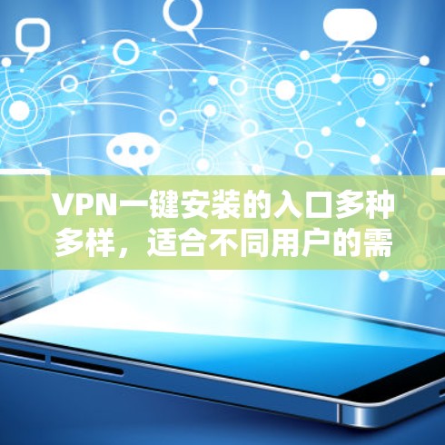 VPN一键安装的入口多种多样,适合不同用户的需求和习惯。以下是几种主要的入口类型及其特点