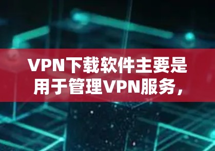 VPN下载软件主要是用于管理VPN服务,比如 NordVPN、VLC VPN 等。以下是简单步骤,帮助您下载并安装这些软件