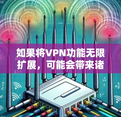 如果将VPN功能无限扩展,可能会带来诸多挑战和问题,以下是对这一思考的总结和分析