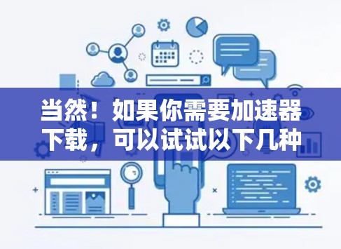 当然!如果你需要加速器下载,可以试试以下几种常用工具