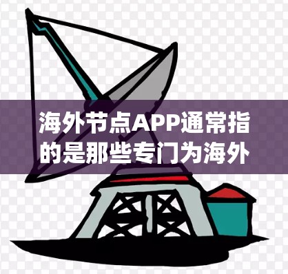 海外节点APP通常指的是那些专门为海外用户设计的App，满足他们在全球范围内使用的需求。以下是一些常见的海外节点APP