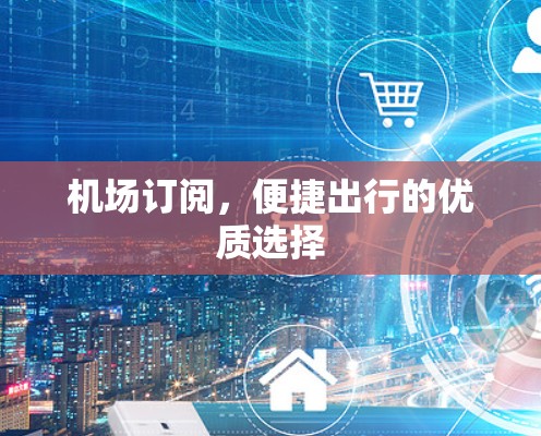 机场订阅,便捷出行的优质选择