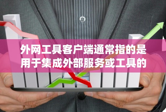 外网工具客户端通常指的是用于集成外部服务或工具的客户端，例如在Web框架中使用JavaScript或Node.js编写的小程序。以下是一些关于如何配置和使用外网工具客户端的步骤和解决方案