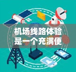 机场线路体验是一个充满便利与舒适的过程,尤其是在使用电子支付设备时。以下是对这一体验的详细描述