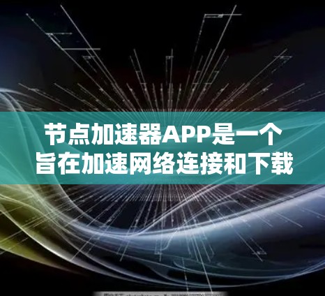 节点加速器APP是一个旨在加速网络连接和下载文件的工具,广泛适用于移动设备和电脑。它通过下载加速器功能,让用户在连接网络时获得更快的下载速度和更好的连接体验。以下是关于该APP的详细分析