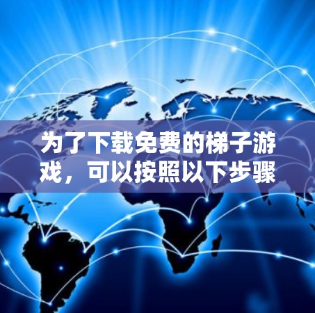 为了下载免费的梯子游戏,可以按照以下步骤进行