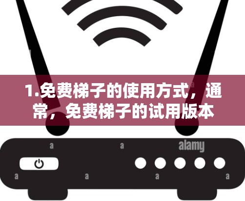 1.免费梯子的使用方式,通常,免费梯子的试用版本会提供特定的功能或游戏,但并不能无限使用或无限期使用。具体使用限制因梯子类型而异,建议您查看梯子的官方简介或使用限制