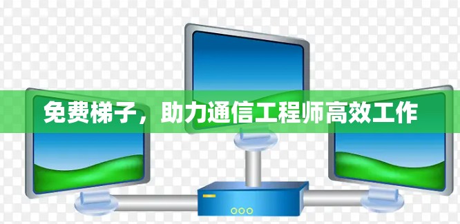 免费梯子,助力通信工程师高效工作