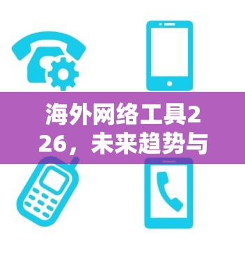 海外网络工具226,未来趋势与创新