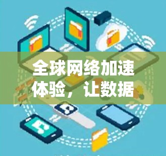 <strong>全球网络</strong>加速体验,让数据自由流动