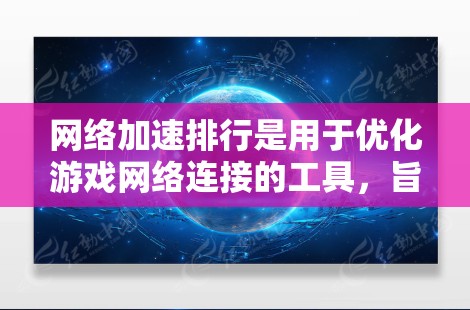 <strong>网络加速</strong>排行是用于优化游戏网络连接的工具,旨在减少延迟和提升游戏性能。以下是对该主题的分步解释和总结