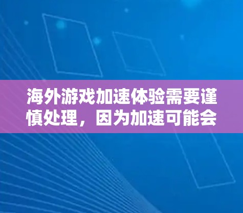 海外游戏加速体验需要谨慎处理,因为加速可能会导致游戏加载时间过长或卡顿。以下是一些建议,帮助你在海外体验游戏时保持稳定