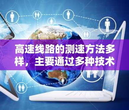 高速线路的测速方法多样,主要通过多种技术结合使用,以提高交通管理的效率和准确性。以下是高速线路测速的几种主要方法