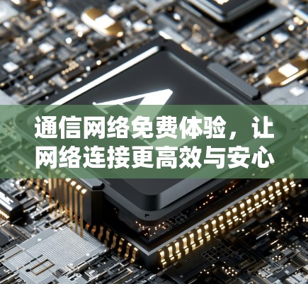 通信网络免费体验，让网络连接更高效与安心