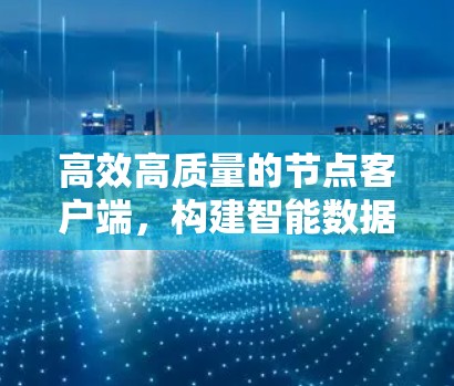 高效高质量的节点客户端，构建智能数据处理生态