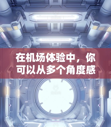 在机场体验中,你可以从多个角度感受这个重要的地方。以下是一些关于机场体验的分享和建议,希望能帮助你更好地享受机场的每一刻