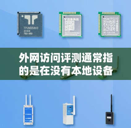 外网访问评测通常指的是在没有本地设备的情况下,通过网络进行的评测。评测的主要目的是评估某个软件、工具或服务的功能、性能、用户体验等。外网访问评测可能涉及到以下几种情况 外网访问评测通常指的是在没有本地设备的情况下,通过网络进行的评测。评测的主要目的是评估某个软件、工具或服务的功能、性能、用户体验等。外网访问评测可能涉及到以下几种情况