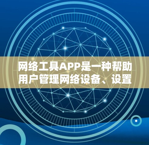 网络工具APP是一种帮助用户管理网络设备、设置密码、连接网络等的工具。以下是一些常见的网络工具APP名称和功能,供您参考