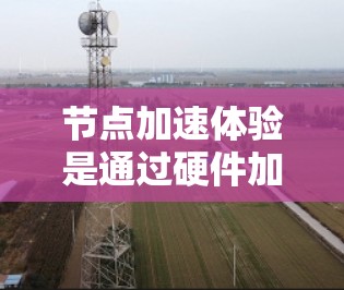 节点加速体验是通过硬件加速工具(如NVIDIA、AMD等的加速软件)来提高游戏或应用程序的性能的一种方式。以下是关于如何优化节点加速体验的详细分析