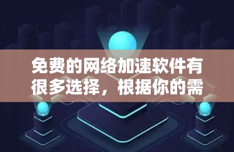 免费的<strong>网络加速</strong>软件有很多选择,根据你的需求和预算,可以推荐以下几种