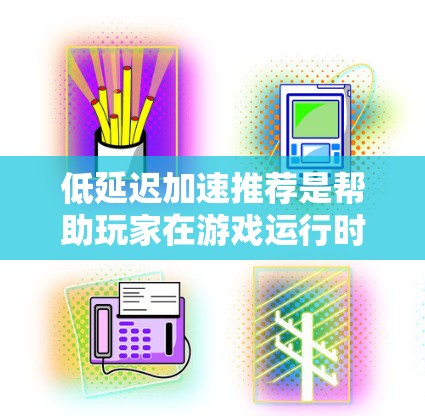 低延迟加速推荐是帮助玩家在游戏运行时快速启动硬件加速,以减少延迟,提升游戏流畅度的平台和工具。以下是对这一概念的详细整理