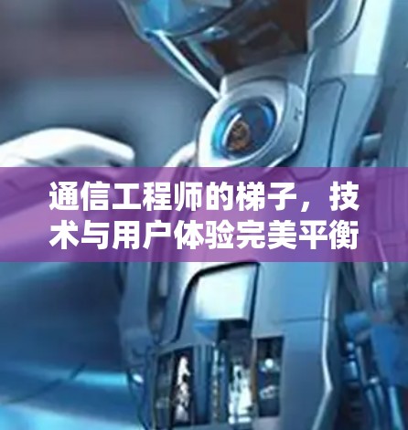 通信工程师的梯子,技术与用户体验完美平衡
