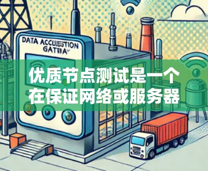优质节点测试是一个在保证网络或服务器高效可靠性能方面进行的关键测试方法,涉及数据处理、网络连接稳定性和资源利用率等多个维度。以下是对优质节点测试的详细说明