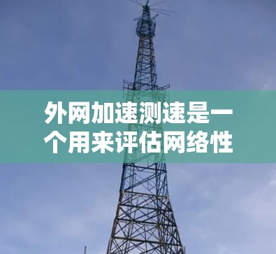 外网加速测速是一个用来评估网络性能的工具,通常用于测试不同的网络带宽、流量和速度。以下是一些关于外网加速测速的常见问题和解答
