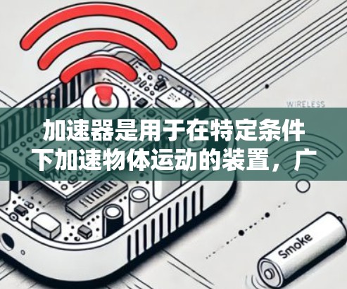 加速器是用于在特定条件下加速物体运动的装置,广泛应用于多个领域,包括航天、飞行器设计、医疗和工业生产。以下是对加速器的详细评价