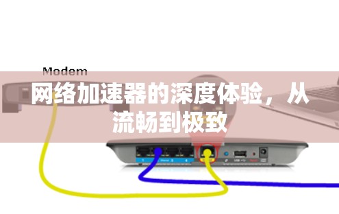 <strong>网络加速</strong>器的深度体验,从流畅到极致