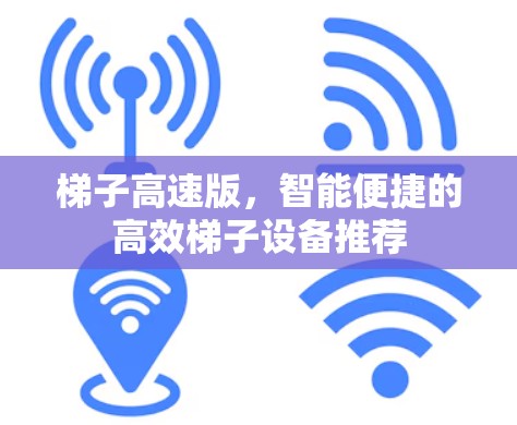 梯子高速版,智能便捷的高效梯子设备推荐