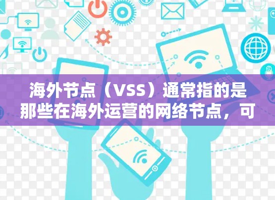 海外节点(VSS)通常指的是那些在海外运营的网络节点,可能包括数据中心、服务器集群或其他用于数据传输的设备。海外节点的测速排行可能是指评估这些节点的网络传输速率、性能或可用性