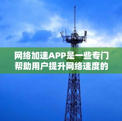 <strong>网络加速</strong>APP是一些专门帮助用户提升网络速度的工具,通常包括速度提升、内存扩展和减少延迟的功能。以下是对这些<strong>网络加速</strong>APP的评测和综合推荐