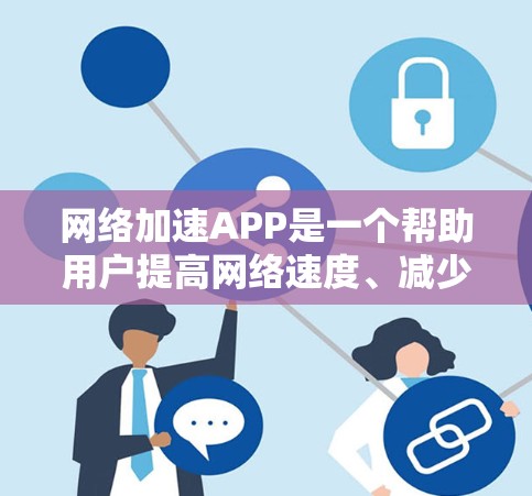 <strong>网络加速</strong>APP是一个帮助用户提高网络速度、减少延迟的工具,通常用于加速浏览器、视频流、直播等。以下是几种常见的<strong>网络加速</strong>APP推荐,你可以根据自己的需求选择合适的工具