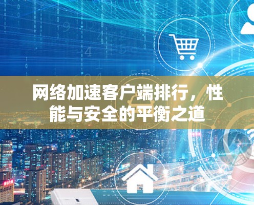 <strong>网络加速</strong>客户端排行,性能与安全的平衡之道