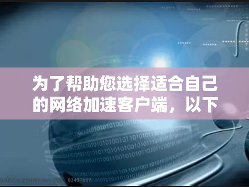 为了帮助您选择适合自己的<strong>网络加速</strong>客户端,以下是一个详细的比较和推荐方案