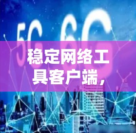 稳定网络工具客户端，提升网络稳定性的关键工具