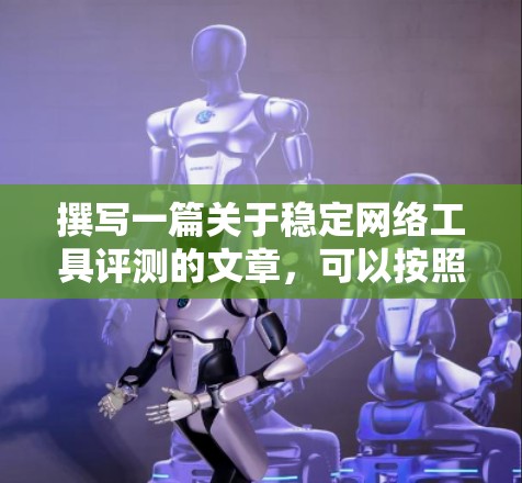 撰写一篇关于稳定网络工具评测的文章,可以按照以下步骤进行 撰写一篇关于稳定网络工具评测的文章,可以按照以下步骤进行