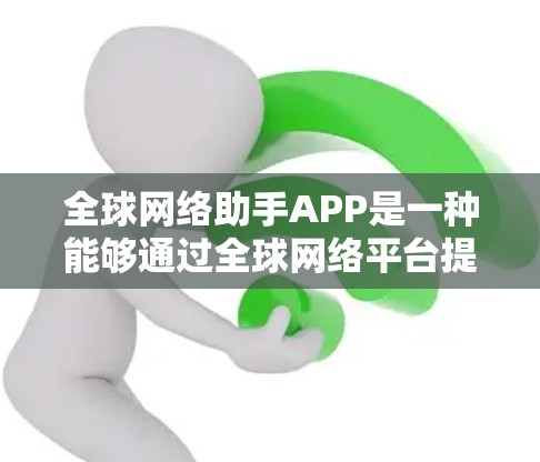 <strong>全球网络</strong>助手APP是一种能够通过<strong>全球网络</strong>平台提供信息、服务或帮助的APP。这些APP通常能够通过全球互联网连接到多个地点,提供实时或近似的实时服务。以下是几个常见的<strong>全球网络</strong>助手APP