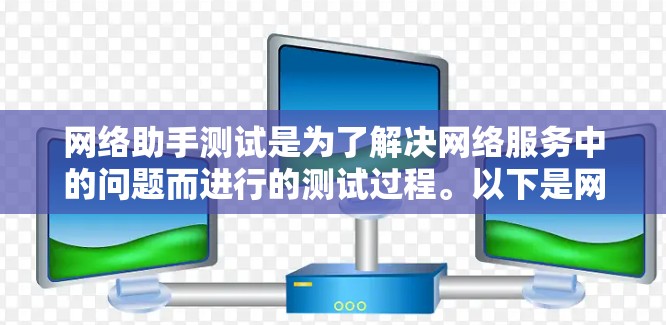 网络助手测试是为了解决网络服务中的问题而进行的测试过程。以下是网络助手测试的基本步骤和方法 网络助手测试是为了解决网络服务中的问题而进行的测试过程。以下是网络助手测试的基本步骤和方法
