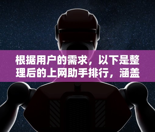 根据用户的需求，以下是整理后的上网助手排行，涵盖了功能、价格、技术、用户界面和使用场景等多个方面，帮助用户做出明智的选择